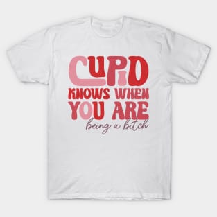 Cupid Knows When You Are Being A Btch T-Shirt